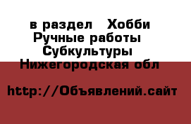  в раздел : Хобби. Ручные работы » Субкультуры . Нижегородская обл.